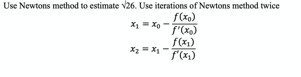 Use Newtons method to estimate v26. Use iterations of Newtons method twice
f (xo)
f'(xo)
f (x1)
f'(x1)
X1 = X0
X2 = X1
