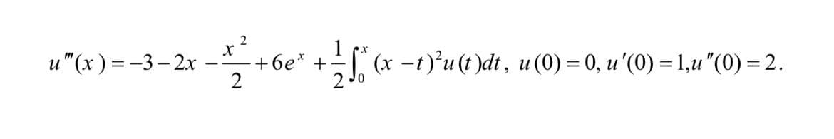 X
2
u"(x) = -3-2x - +6e* + ²√(x −t)²u (t)dt, u (0) = 0, u '(0) = 1,u "(0) = 2.
2