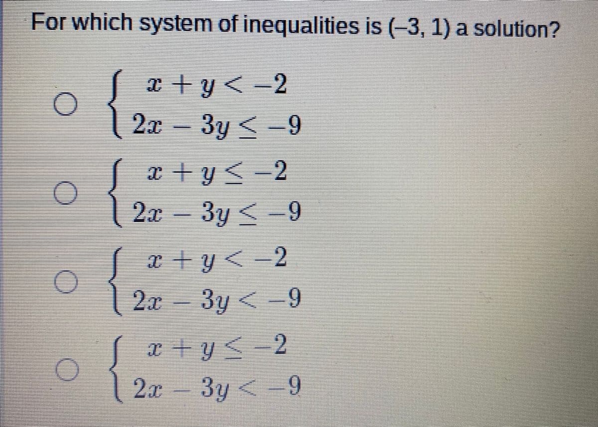 For which system of inequalities is (-3, 1) a solution?
y<-2
2а -Зу <-9
x + y<-2
2x - 3y <-9
x+y<-2
2x-3y <-9
3y<9
x+y<2
2x 3y < 9
6.
