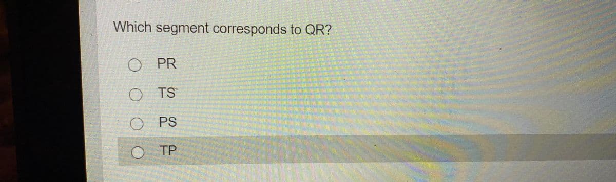 Which segment corresponds to QR?
O PR
TS
O PS
TP
