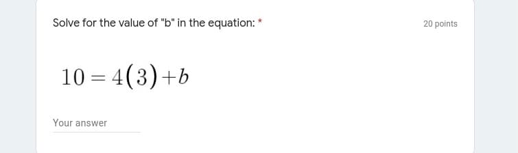 Solve for the value of "b" in the equation: *
20 points
10 = 4(3)+b
Your answer
