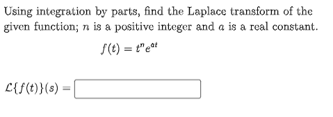 Using integration by parts, find the Laplace transform of the
given function; n is a positive integer and a is a real constant.
f(t) = teat
L{f(t)}(s) =