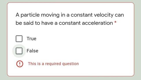 A particle moving in a constant velocity can
be said to have a constant acceleration *
True
False
9 This is a required question
