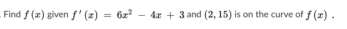 - Find f (x) given f' (x)
6x?
4x + 3 and (2, 15) is on the curve of f (x).
||
