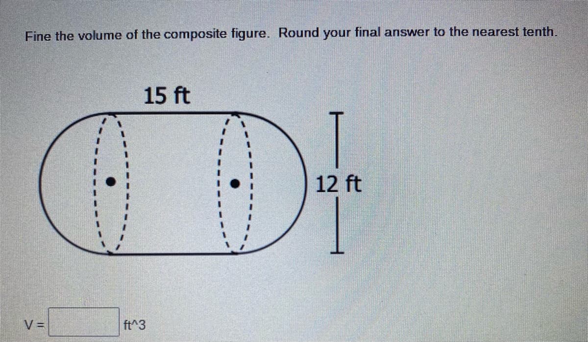 Fine the volume of the composite figure. Round your final answer to the nearest tenth.
15 ft
12 ft
V =
ft^3
