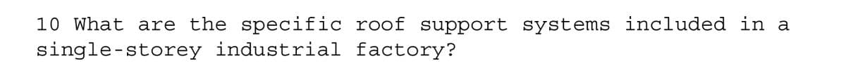 10 What are the specific roof support systems included in a
single-storey industrial factory?
