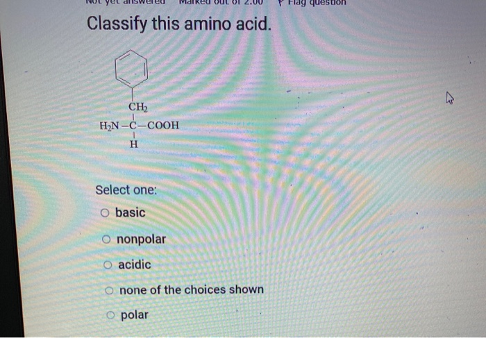 question
Classify this amino acid.
CH
H2N -C-COOH
Select one:
O basic
O nonpolar
O acidic
O none of the choices shown
O polar
