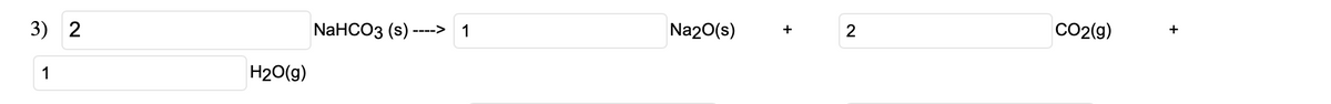 3) 2
1
H₂O(g)
NaHCO3 (s)- ---->
1
Na2O(s)
2
CO2(g)