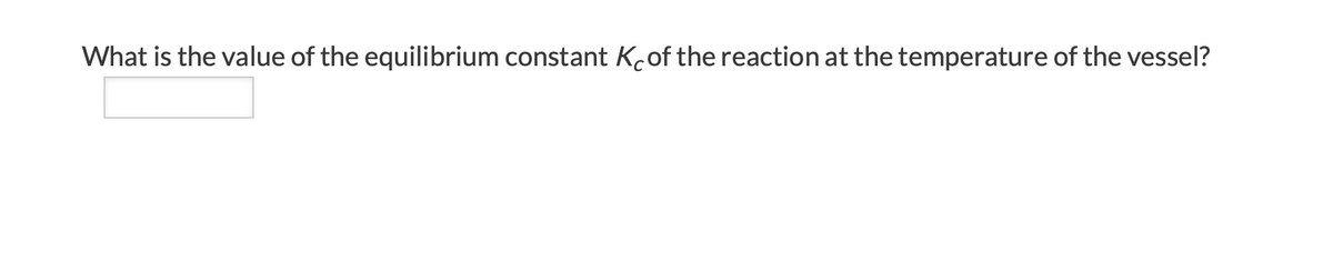 What is the value of the equilibrium constant Koof the reaction at the temperature of the vessel?
