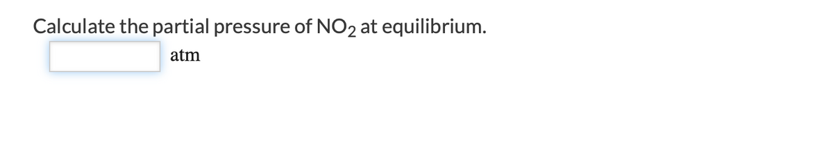Calculate the partial pressure of NO2 at equilibrium.
atm
