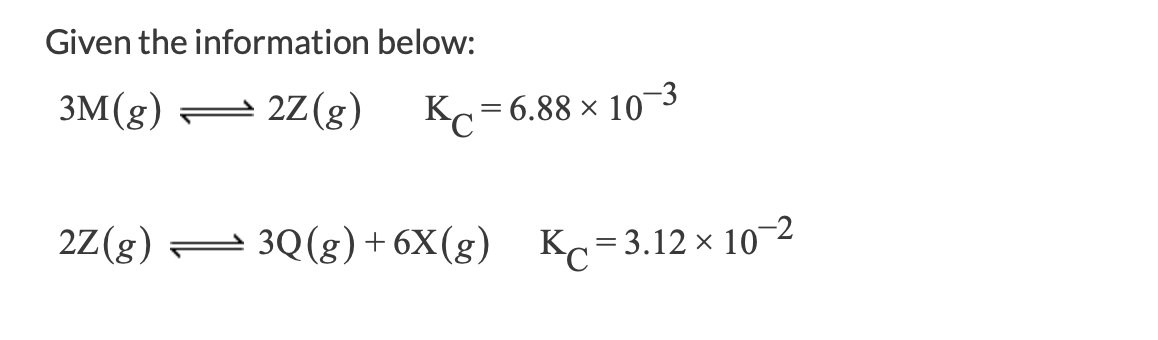 Given the information below:
3M(g) = K.=6.88 × 10~3
27(g)
2Z(g) = 3Q(g)+6X(g) K,=3.12 × 102
