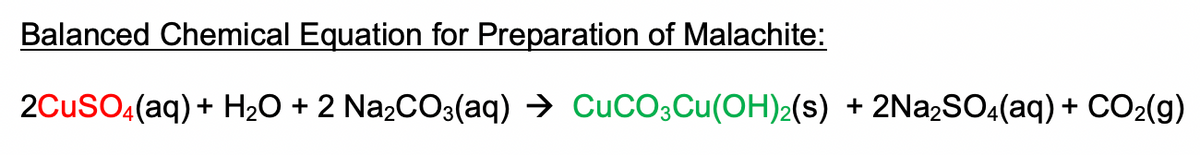 Balanced Chemical Equation for Preparation of Malachite:
2Cuso.(aq) + H2O + 2 Na2CO3(aq) → CuCO3Cu(OH)2(s) + 2N22SO((aq) + CO2(g)
