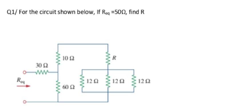 Q1/ For the circuit shown below, If Reg =500, find R
10 Ω
R
30 Ω
ww
Rea
12 Q
122
12 2
60Ω
ww
ww
