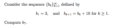 Consider the sequence {bx}1 defined by
bi = 3, and br+1 = bk + 10 for k > 1.
Compute b7.
