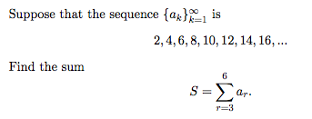 Suppose that the sequence {ax}
is
k=1
2, 4, 6, 8, 10, 12, 14, 16, ...
Find the sum
6
S =Ear.
r=3
