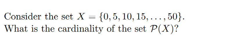 {0,5, 10, 15, ..., 50}.
What is the cardinality of the set P(X)?
Consider the set X
