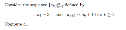 Consider the sequence {a;}1 defined by
a1 = 3, and ak+1 = ak + 10 for k > 1.
Compute a7.
