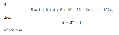 If
S = 1+2+4+ 8+ 16+ 32 + 64+... + 1024,
then
S = 2" – 1
where n =
