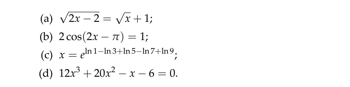 (a) v2x – 2 = Vx+1;
(b) 2 cos(2x – T) = 1;
-
(c) x = eln 1–In3+ln5–In7+ln9.
(d) 12x + 20x² – x – 6 = 0.
-
