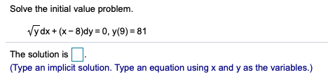 Solve the initial value problem.
Vydx + (x- 8)dy = 0, y(9) = 81
The solution is:
(Type an implicit solution. Type an equation using x and y as the variables.)
