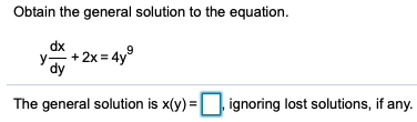 Obtain the general solution to the equation.
dx
y + 2x = 4y°
dy
The general solution is x(y) = ignoring lost solutions, if any.
