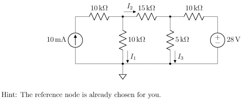 10 k2
12 15 k2
10 k2
10 mA ( ↑
10 kN
5 k2
+) 28 V
I1
I3
Hint: The reference node is alrcady chosen for you.
