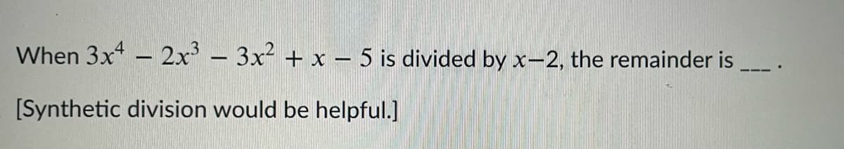 When 3x* - 2x - 3x + x – 5 is divided by x-2, the remainder is
[Synthetic division would be helpful.]
