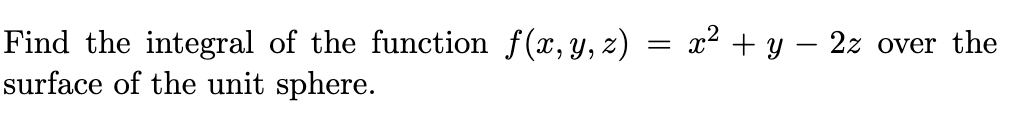 Find the integral of the function f(x,y, z) = x² + y – 2z
surface of the unit sphere.
over the
