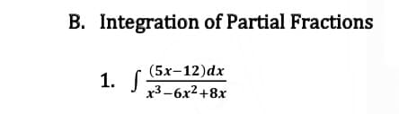 B. Integration of Partial Fractions
(5x-12)dx
1. S
x3 -6x2+8x
