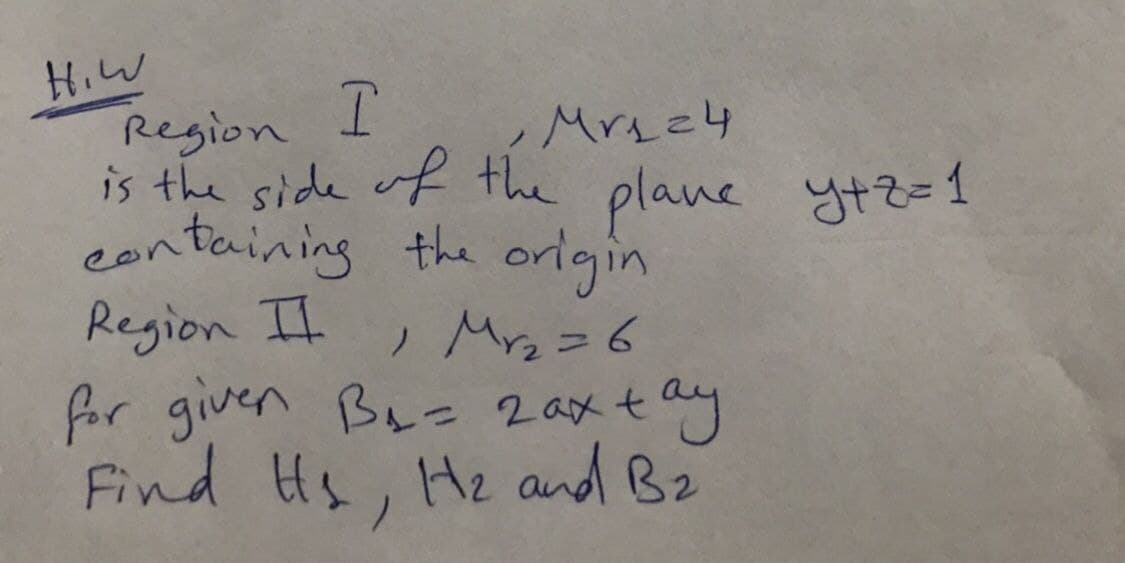 HIW
Region I
Mr₁=4
is the side of the plane y+z=1
containing the origin
Region II
1 Mr₂ = 6
for given B₁₂= 2 axtay
Find H, H₂ and B2