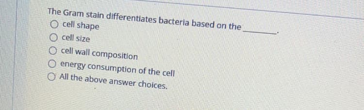 The Gram stain differentiates bacteria based on the
O cell shape
O cell size
O cell wall composition
O energy consumption of the cell
O All the above answer choices.
