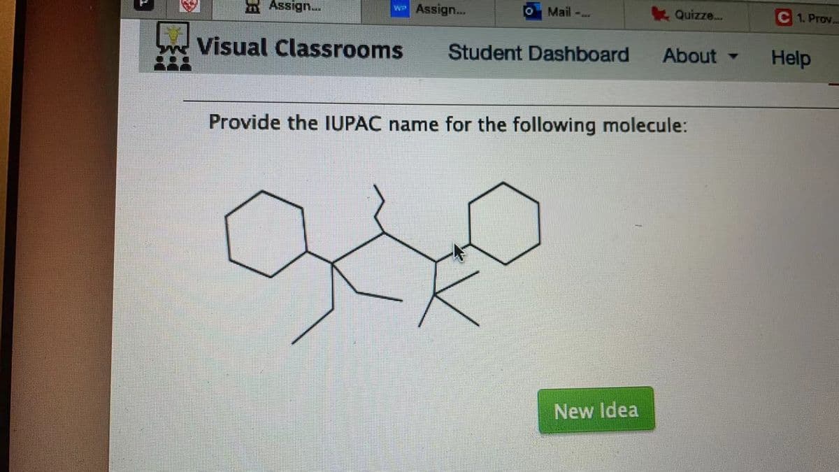 Assign..
Assign...
Mail
K Quizze..
C 1. Prov..
Visual Classrooms
Student Dashboard
About -
Help
Provide the IUPAC name for the following molecule:
New Idea
