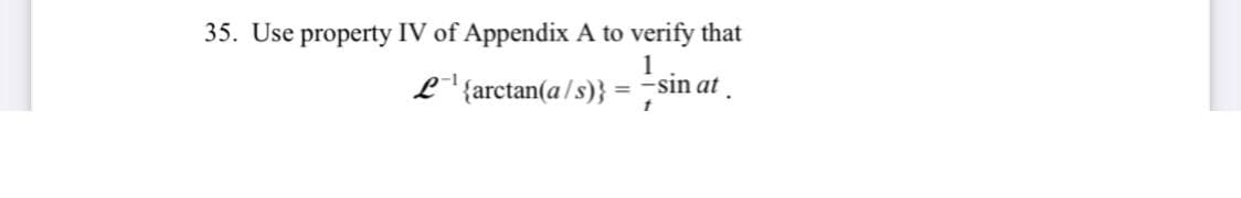 35. Use property IV of Appendix A to verify that
1
L'{arctan(a /s)}
= -sin at
