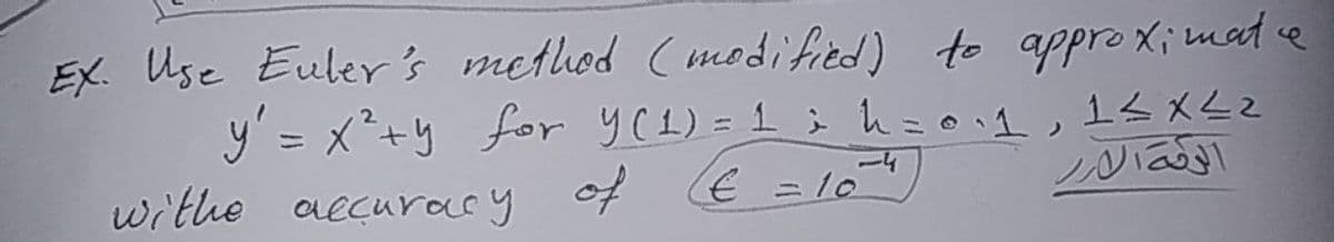 EX. Use Euler's method ( modified) to appro ximate
y' = x*+y
withe aecuracy
for yC1) = 1 i h=o1,1sx<z
%3D
1-4
of
€310
%3D
