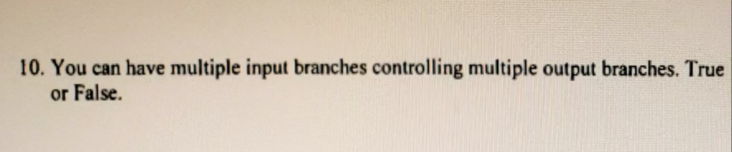 10. You can have multiple input branches controlling multiple output branches. True
or False.

