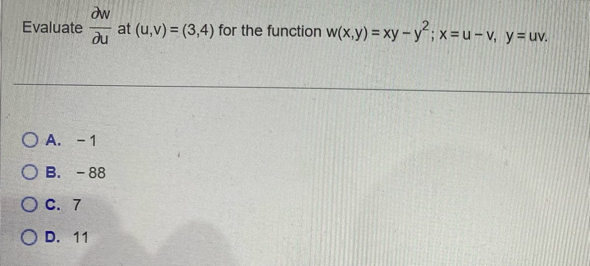 Evaluate
ow
at (u,v) =(3,4) for the function w(x,y) = xy-y²; x=u-v, y = uv.
du
OA. - 1
OB. -88
O C. 7
OD. 11