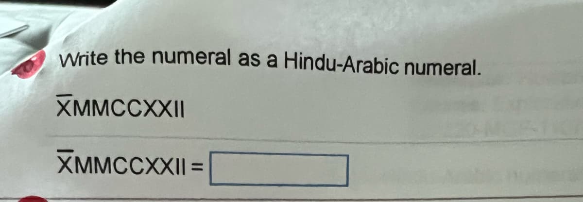 Write the numeral as a Hindu-Arabic numeral.
XMMCCXXII
XMMCCXXII
=