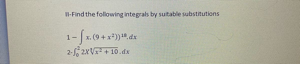 Il-Find the following integrals by suitable substitutions
- |x. (9+ x2))18 dx
1-
2-f, 2xVx2 + 10.dx
