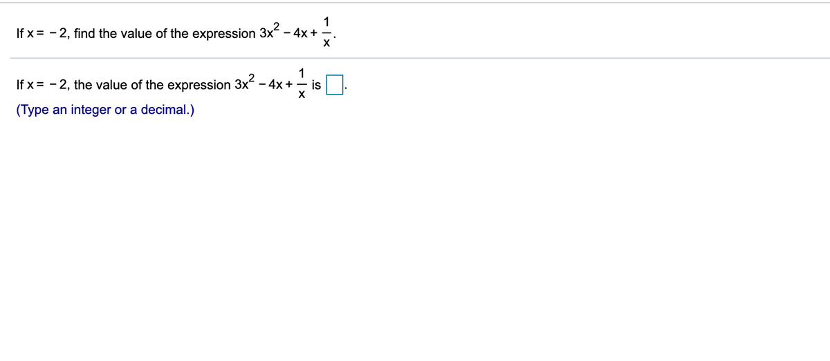1
If x = - 2, find the value of the expression 3x – 4x + -.
If x = - 2, the value of the expression 3x - 4x + - is
X
(Type an integer or a decimal.)
