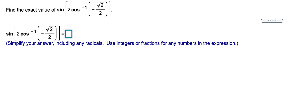 1
Find the exact value of sin 2 cos
.....
sin | 2 cos
2
(Simplify your answer, including any radicals. Use integers or fractions for any numbers in the expression.)
