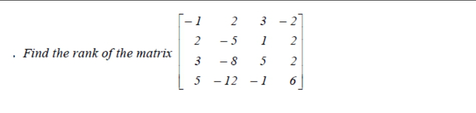 - 1
2
3 - 2]
- 5
1
2
Find the rank of the matrix
- 8
5
5 - 12
- 1
6
