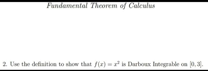 Fundamental Theorem of Calculus
2. Use the definition to show that f(x) = x² is Darboux Integrable on
[0, 3].
