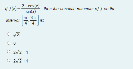 If f(x)=
2- cos(x)
sin(x)
then the absolute minimum of f on the
3T
interval | 프,프15:
4
O 2/2-1
O 2/2+1
