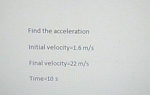 Find the acceleration
Initial velocity=1.6 m/s
Final velocity=22 m/s
Time=10 s