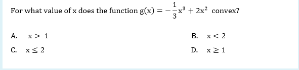 For what value of x does the function g(x)
-x3 + 2x? convex?
= - -
A.
x> 1
В. х< 2
C. x< 2
D. х>1
