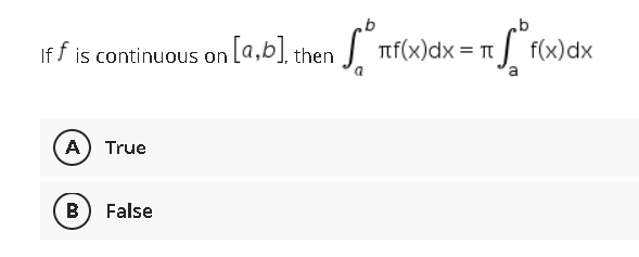 If f is continuous on [a,b], th
then
(A) True
B
False
[Ttf(x) dx = π * f(x) dx
