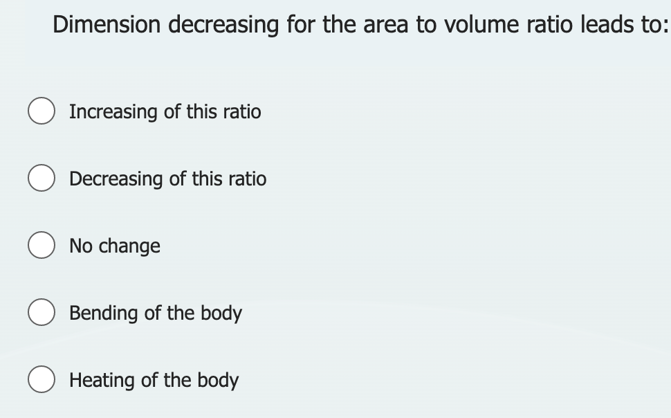 Dimension decreasing for the area to volume ratio leads to:
Increasing of this ratio
Decreasing of this ratio
No change
Bending of the body
Heating of the body
