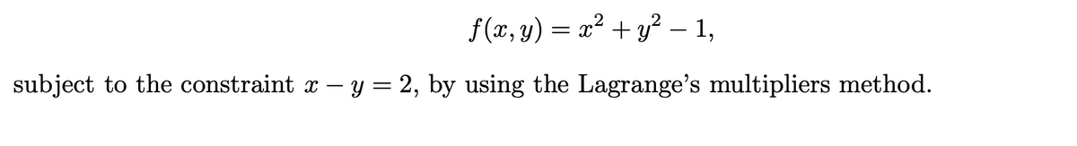 f(x, y) = x² + y² – 1,
subject to the constraint x - y = 2, by using the Lagrange's multipliers method.
