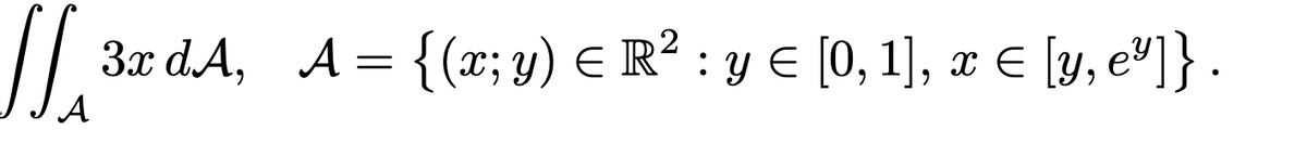 3x d.A, A = {(x; y) E R² : y E [0, 1], x E
A
€ [y, e°]} .
