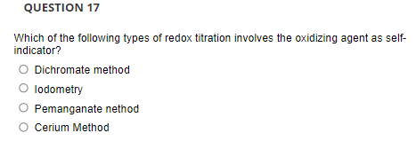 QUESTION 17
Which of the following types of redox titration involves the oxidizing agent as self-
indicator?
O Dichromate method
lodometry
Pemanganate nethod
Cerium Method
